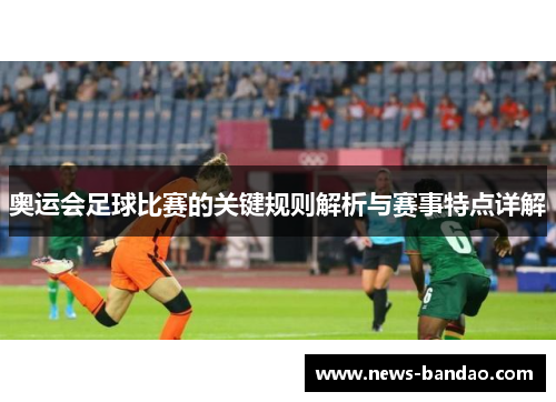 奥运会足球比赛的关键规则解析与赛事特点详解