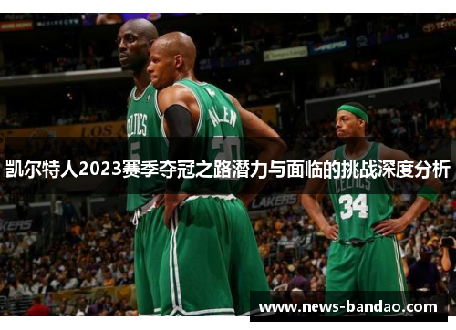 凯尔特人2023赛季夺冠之路潜力与面临的挑战深度分析