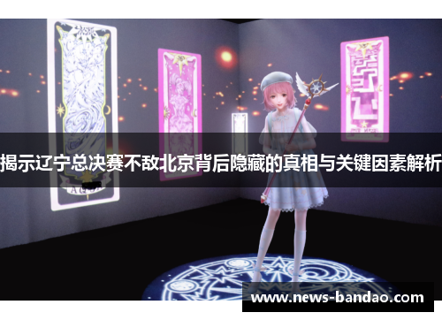 揭示辽宁总决赛不敌北京背后隐藏的真相与关键因素解析