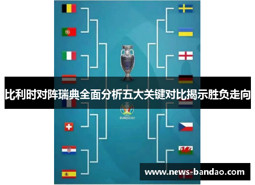 比利时对阵瑞典全面分析五大关键对比揭示胜负走向