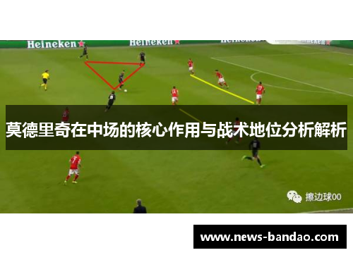 莫德里奇在中场的核心作用与战术地位分析解析