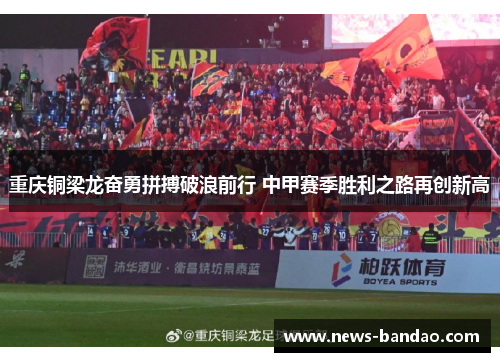 重庆铜梁龙奋勇拼搏破浪前行 中甲赛季胜利之路再创新高
