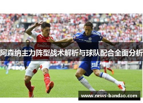 阿森纳主力阵型战术解析与球队配合全面分析