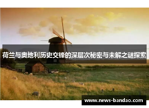 荷兰与奥地利历史交锋的深层次秘密与未解之谜探索