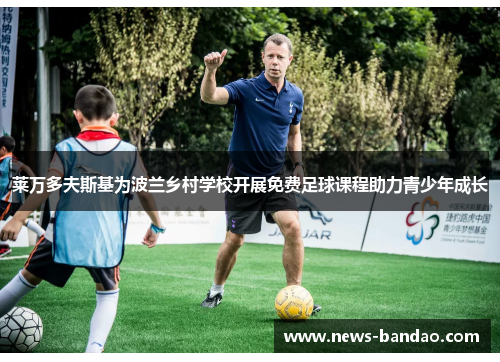 莱万多夫斯基为波兰乡村学校开展免费足球课程助力青少年成长