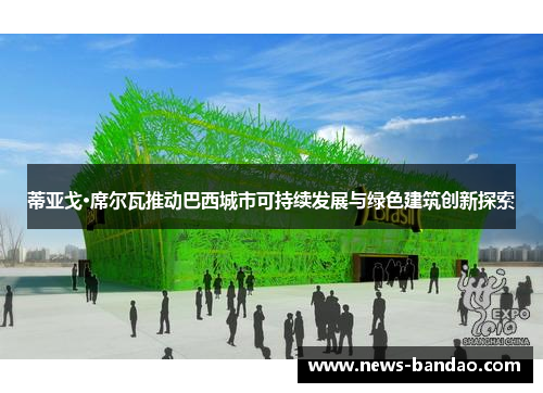 蒂亚戈·席尔瓦推动巴西城市可持续发展与绿色建筑创新探索