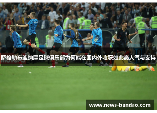 萨格勒布迪纳摩足球俱乐部为何能在国内外收获如此高人气与支持