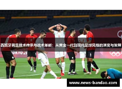 西班牙男足技术传承与战术革新：从黄金一代到现代足球风格的演变与发展