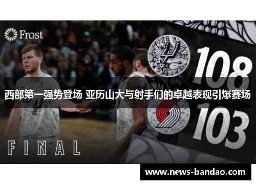西部第一强势登场 亚历山大与射手们的卓越表现引爆赛场